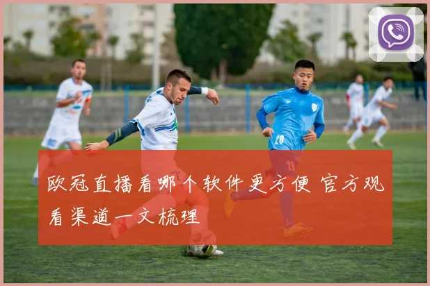 欧冠直播看哪个软件更方便 官方观看渠道一文梳理