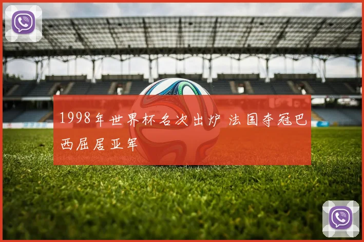 1998年世界杯名次出炉 法国夺冠巴西屈居亚军