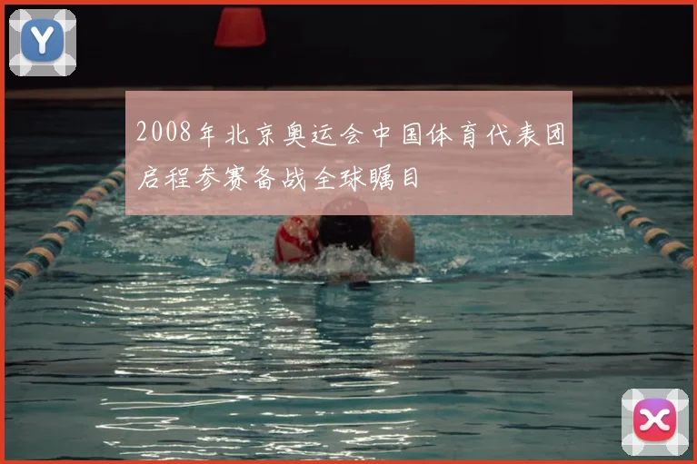 2008年北京奥运会中国体育代表团启程参赛备战全球瞩目