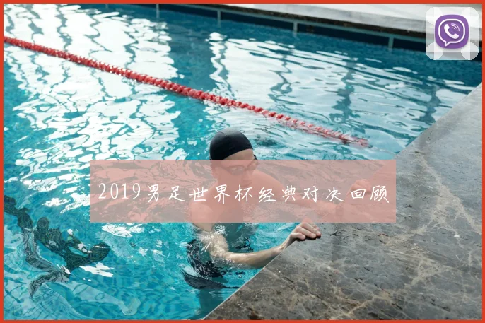 2019男足世界杯经典对决回顾
