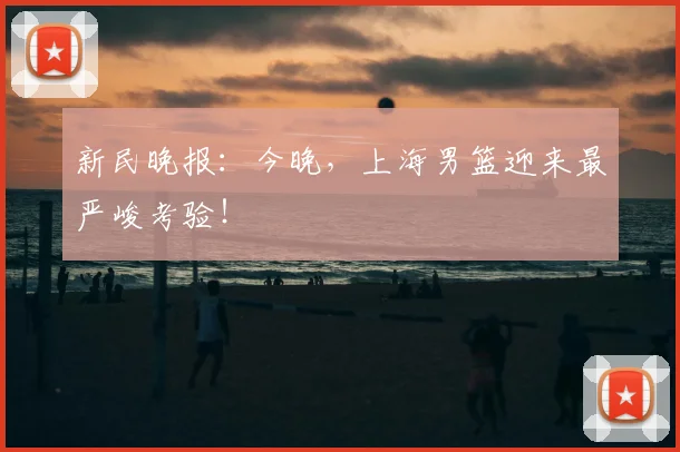 新民晚报：今晚，上海男篮迎来最严峻考验！