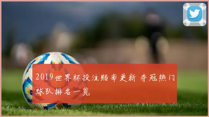 2019世界杯投注赔率更新 夺冠热门球队排名一览