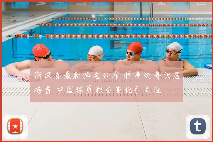 斯诺克最新排名公布 特鲁姆普仍居榜首 中国球员积分变化引关注