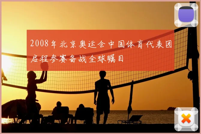 2008年北京奥运会中国体育代表团启程参赛备战全球瞩目