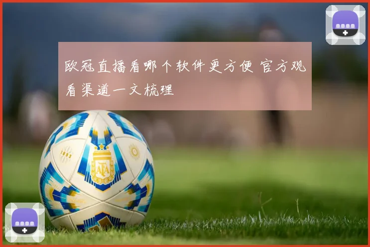 欧冠直播看哪个软件更方便 官方观看渠道一文梳理