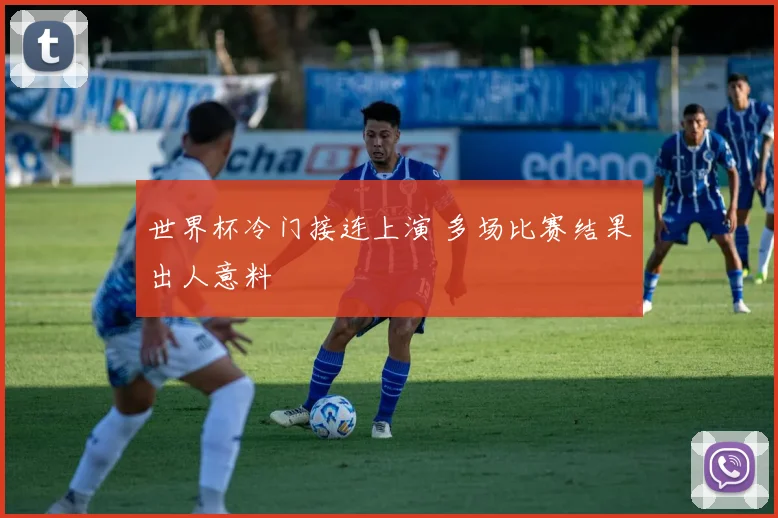 世界杯冷门接连上演 多场比赛结果出人意料