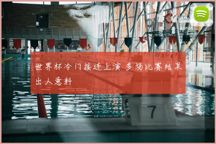 世界杯冷门接连上演 多场比赛结果出人意料