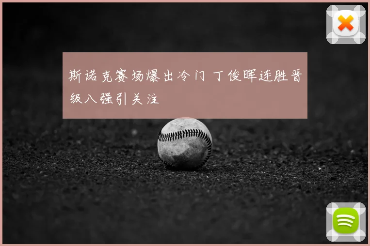 斯诺克赛场爆出冷门 丁俊晖连胜晋级八强引关注