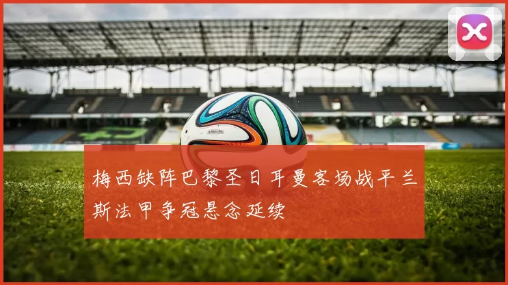 梅西缺阵巴黎圣日耳曼客场战平兰斯法甲争冠悬念延续