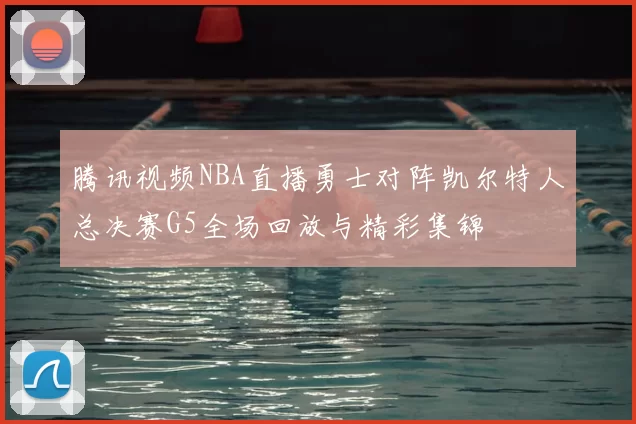腾讯视频NBA直播勇士对阵凯尔特人总决赛G5全场回放与精彩集锦