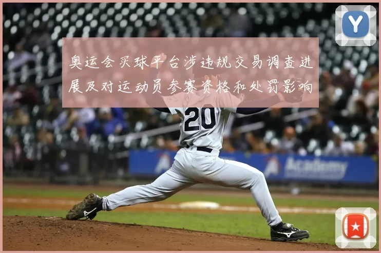 奥运会买球平台涉违规交易调查进展及对运动员参赛资格和处罚影响