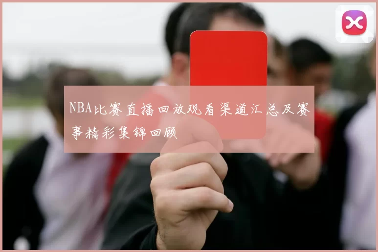 NBA比赛直播回放观看渠道汇总及赛事精彩集锦回顾