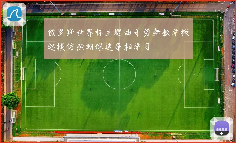 俄罗斯世界杯主题曲手势舞教学掀起模仿热潮球迷争相学习