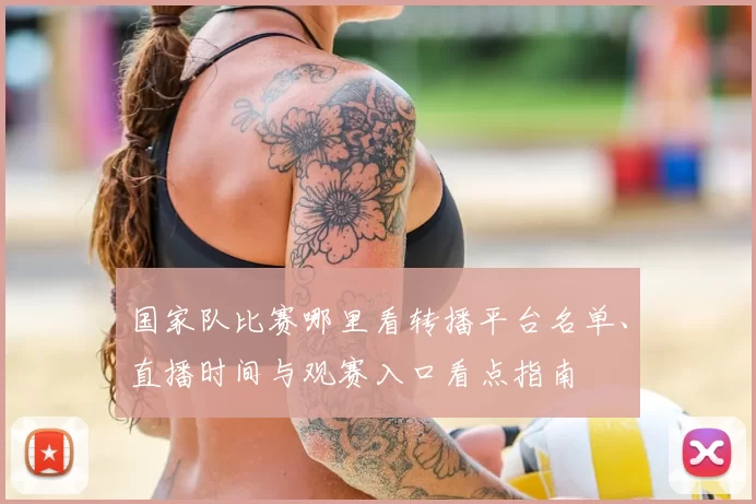 国家队比赛哪里看转播平台名单、直播时间与观赛入口看点指南
