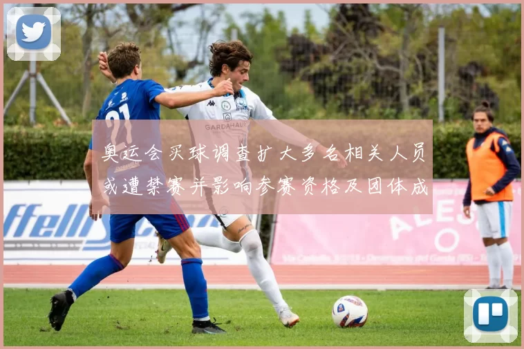 奥运会买球调查扩大多名相关人员或遭禁赛并影响参赛资格及团体成绩处理