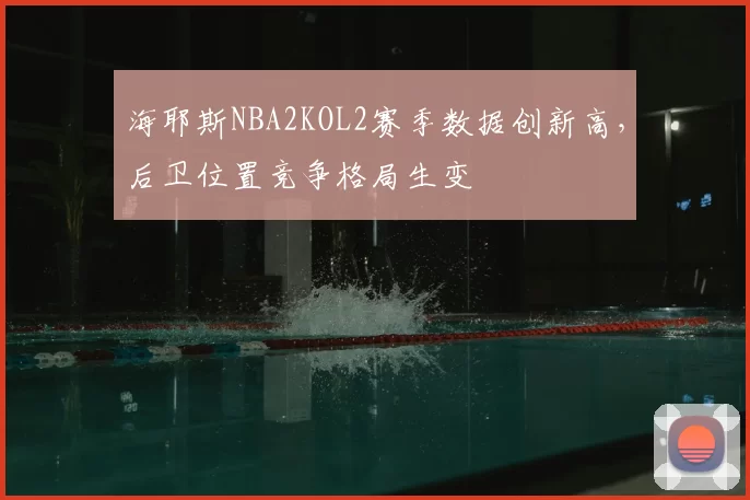 海耶斯NBA2KOL2赛季数据创新高，后卫位置竞争格局生变