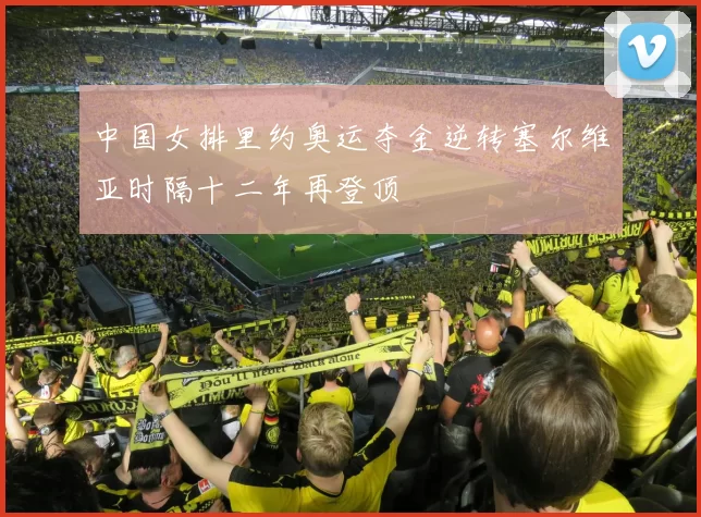 中国女排里约奥运夺金逆转塞尔维亚时隔十二年再登顶