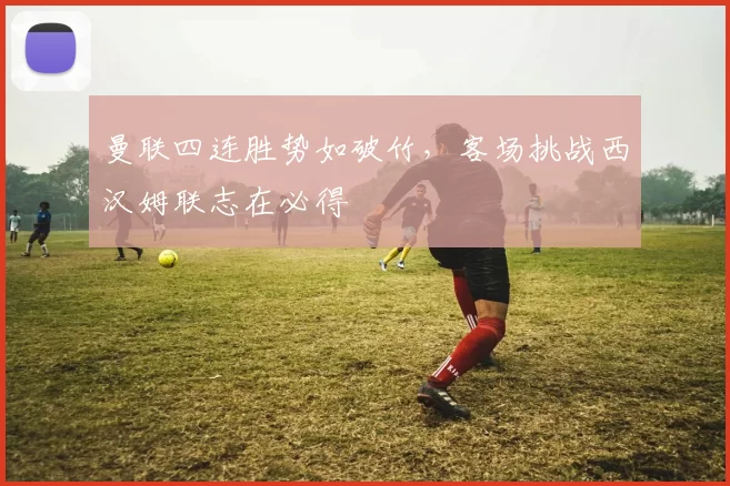 曼联四连胜势如破竹，客场挑战西汉姆联志在必得