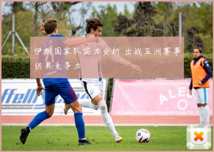 伊朗国家队实力分析 出战亚洲赛事仍具竞争力