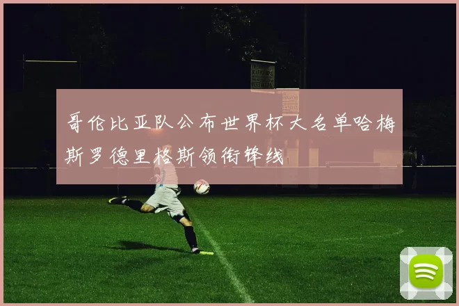 哥伦比亚队公布世界杯大名单哈梅斯罗德里格斯领衔锋线