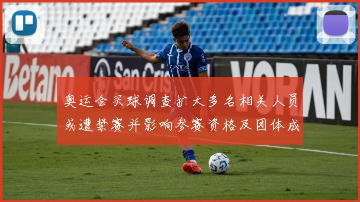 奥运会买球调查扩大多名相关人员或遭禁赛并影响参赛资格及团体成绩处理