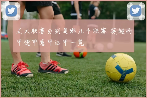 五大联赛分别是哪几个联赛 英超西甲德甲意甲法甲一览