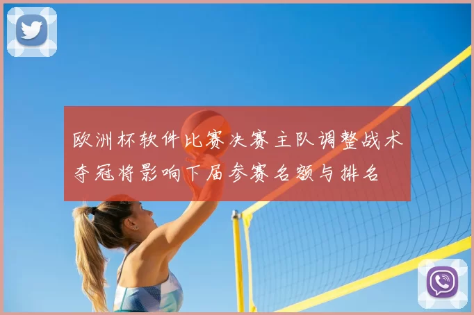 欧洲杯软件比赛决赛主队调整战术夺冠将影响下届参赛名额与排名