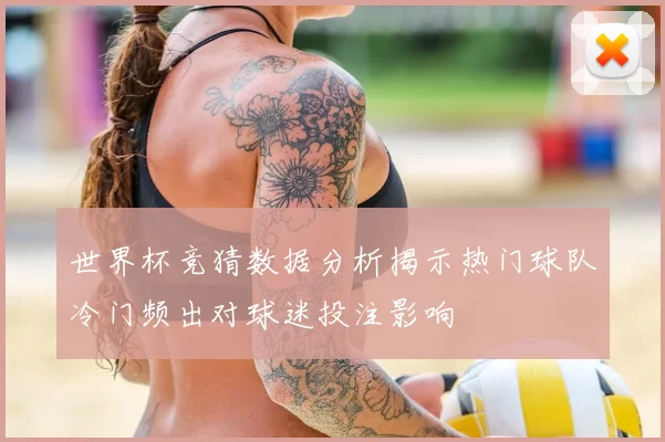 世界杯竞猜数据分析揭示热门球队冷门频出对球迷投注影响