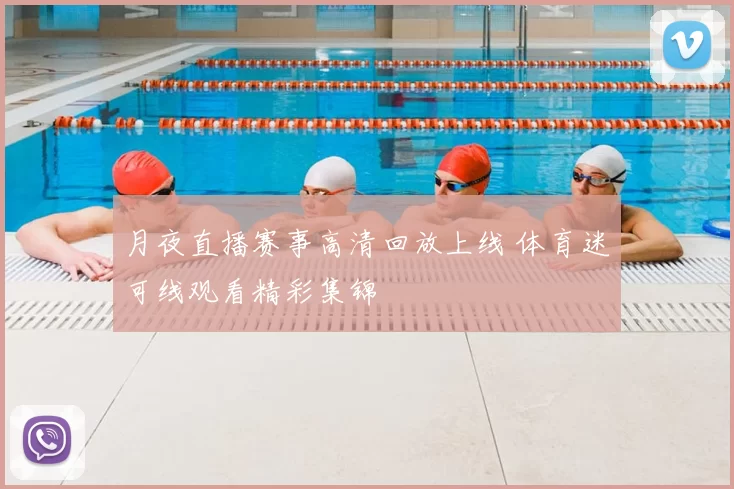 月夜直播赛事高清回放上线 体育迷可线观看精彩集锦