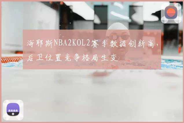 海耶斯NBA2KOL2赛季数据创新高，后卫位置竞争格局生变