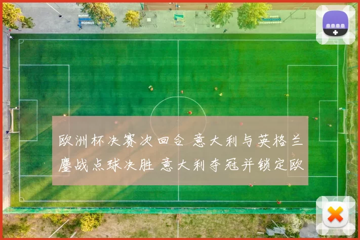 欧洲杯决赛次回合 意大利与英格兰鏖战点球决胜 意大利夺冠并锁定欧强地位