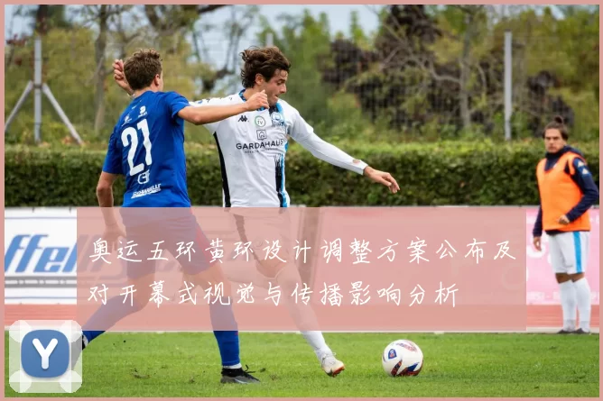 奥运五环黄环设计调整方案公布及对开幕式视觉与传播影响分析