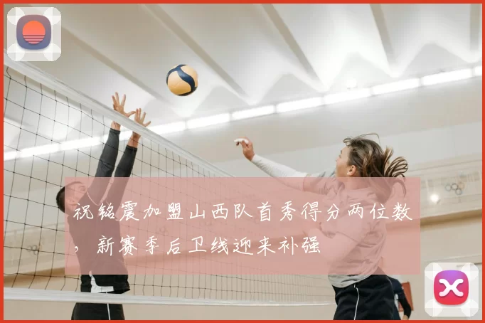 祝铭震加盟山西队首秀得分两位数，新赛季后卫线迎来补强