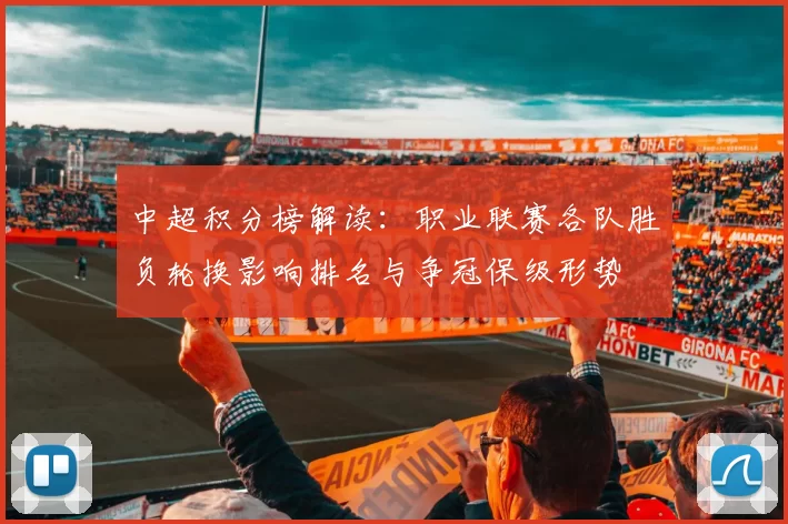中超积分榜解读：职业联赛各队胜负轮换影响排名与争冠保级形势