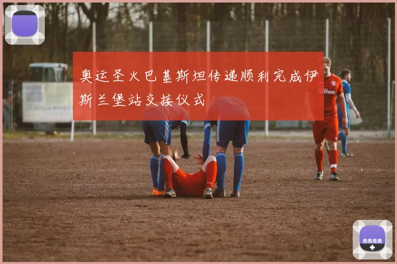 奥运圣火巴基斯坦传递顺利完成伊斯兰堡站交接仪式