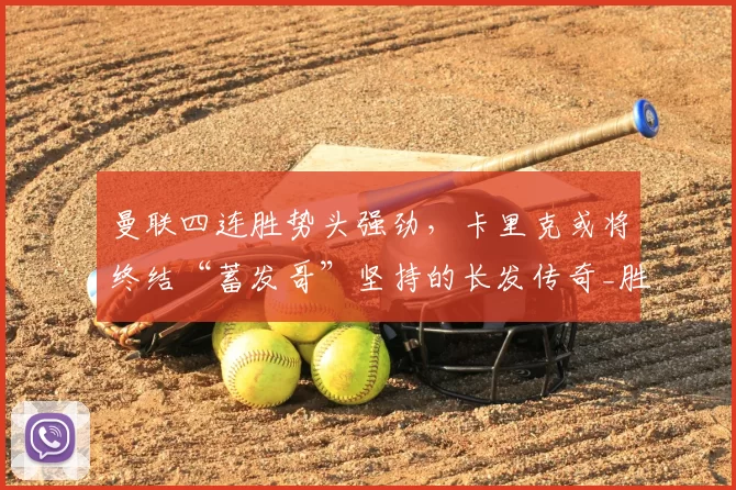 曼联四连胜势头强劲，卡里克或将终结“蓄发哥”坚持的长发传奇_胜利_欧冠_阿森纳