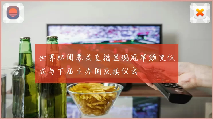 世界杯闭幕式直播呈现冠军颁奖仪式与下届主办国交接仪式