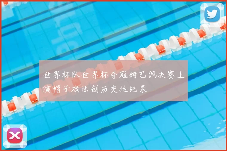 世界杯队世界杯夺冠姆巴佩决赛上演帽子戏法创历史性纪录