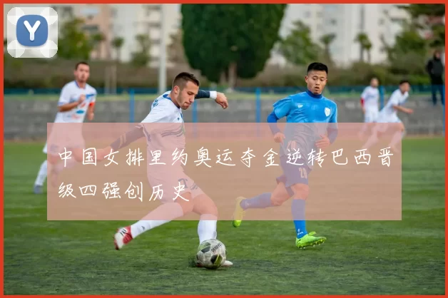 中国女排里约奥运夺金逆转巴西晋级四强创历史