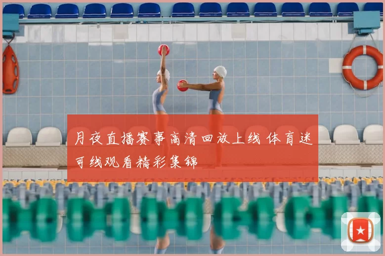 月夜直播赛事高清回放上线 体育迷可线观看精彩集锦