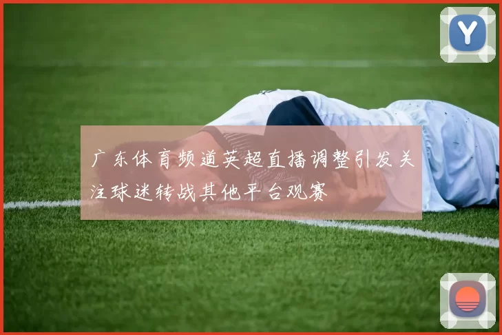 广东体育频道英超直播调整引发关注球迷转战其他平台观赛