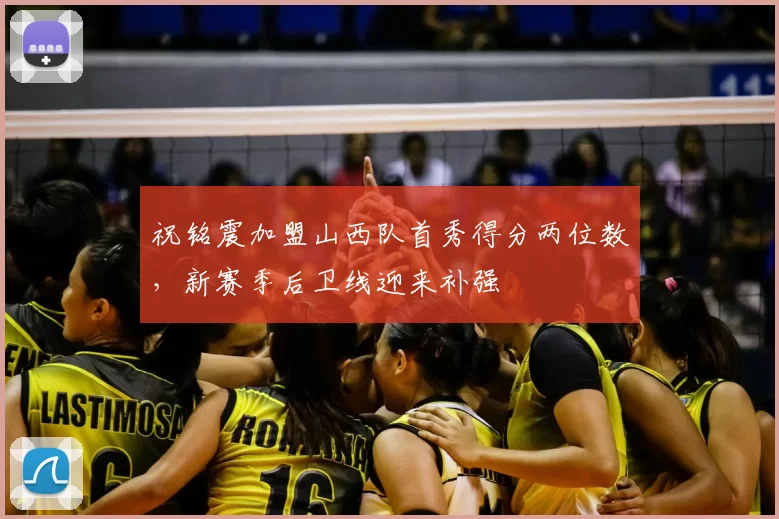 祝铭震加盟山西队首秀得分两位数，新赛季后卫线迎来补强