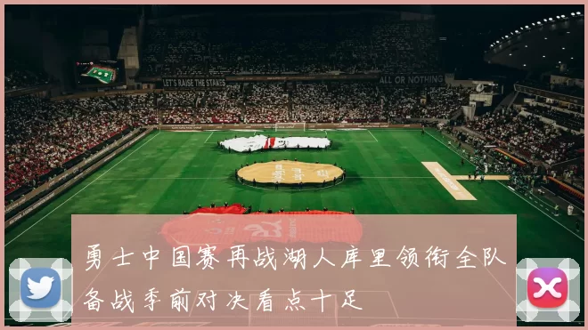 勇士中国赛再战湖人库里领衔全队备战季前对决看点十足